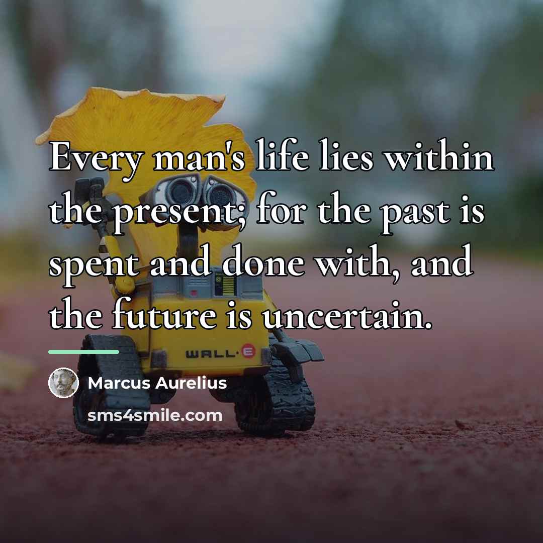“Every man's life lies within the present; for the past…” quote by Marcus Aurelius