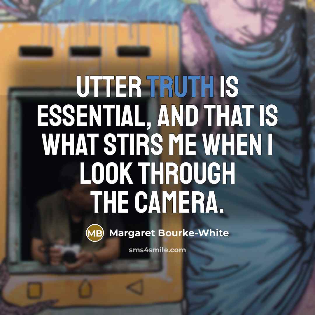 “Utter truth is essential, and that is what stirs me when I look through the camera.” quote by Margaret Bourke-White