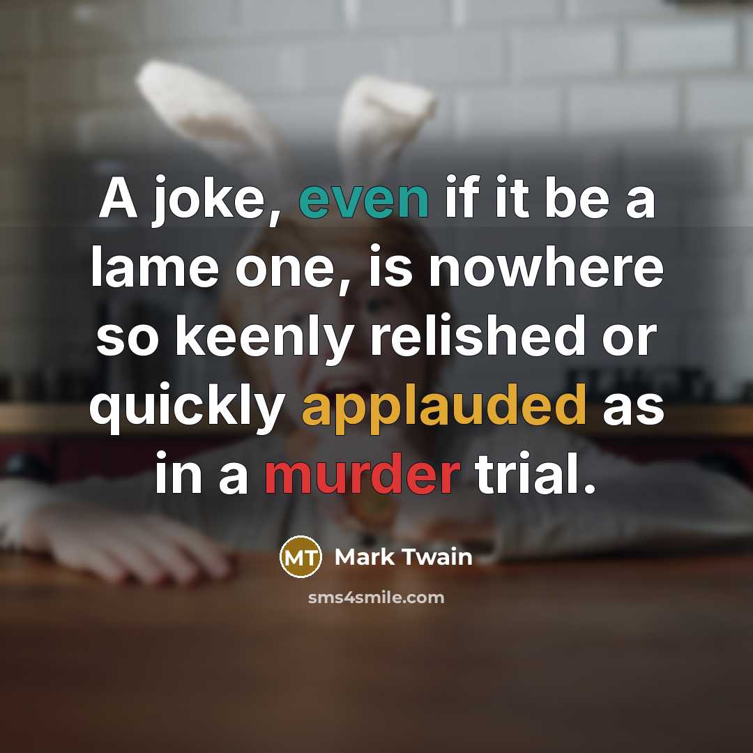 “A joke, even if it be a lame one, is nowhere so keenly relished or quickly applauded as in a murder trial.” quote by Mark Twain