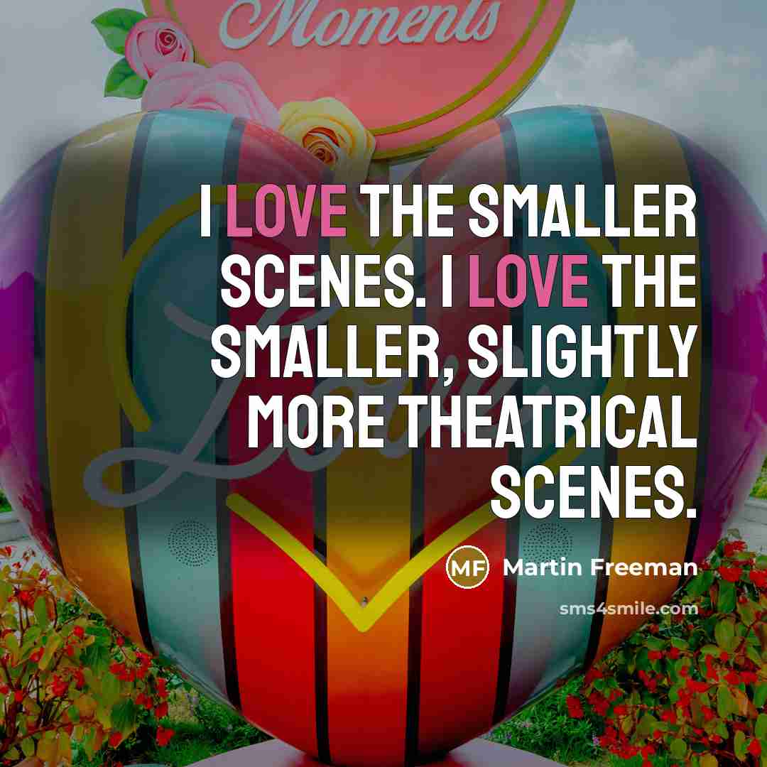 “I love the smaller scenes. I love the smaller, slightly…” quote by Martin Freeman