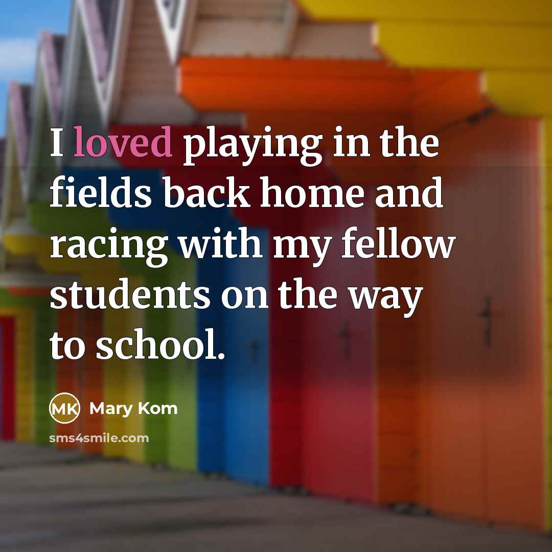 “I loved playing in the fields back home and racing…” quote by Mary Kom