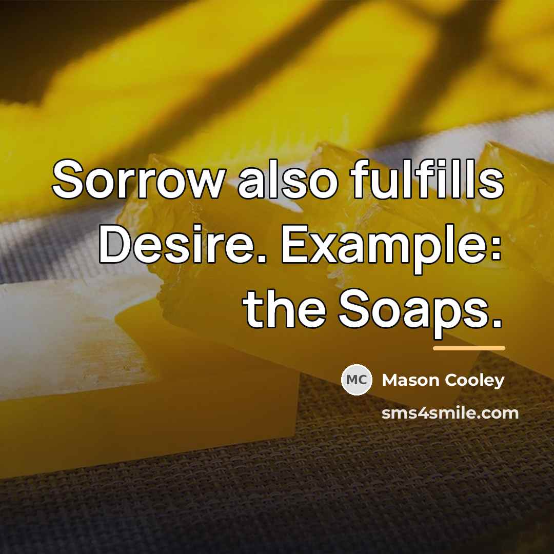 “Sorrow also fulfills Desire. Example: the Soaps.…” quote by Mason Cooley