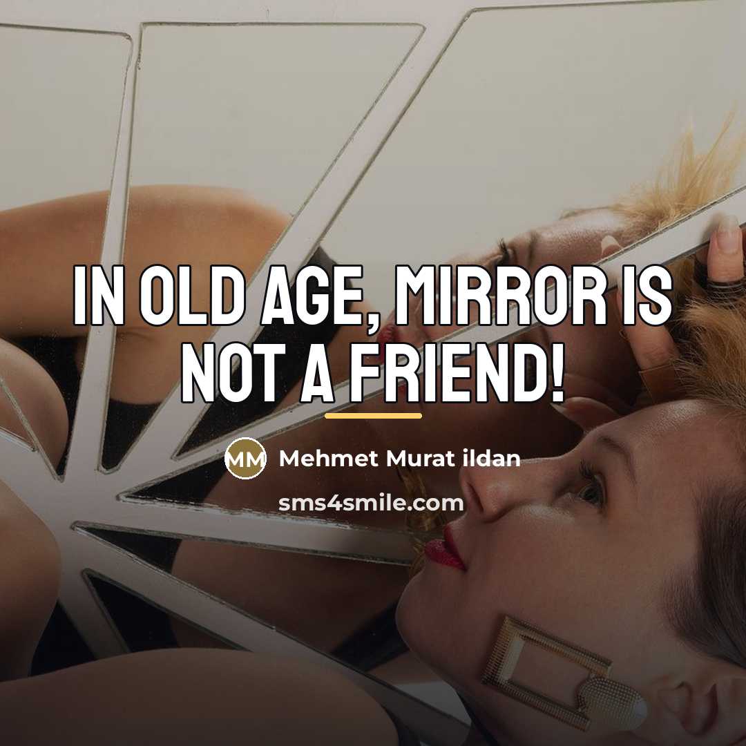 “In old age, mirror is not a friend!…” quote by Mehmet Murat Ildan