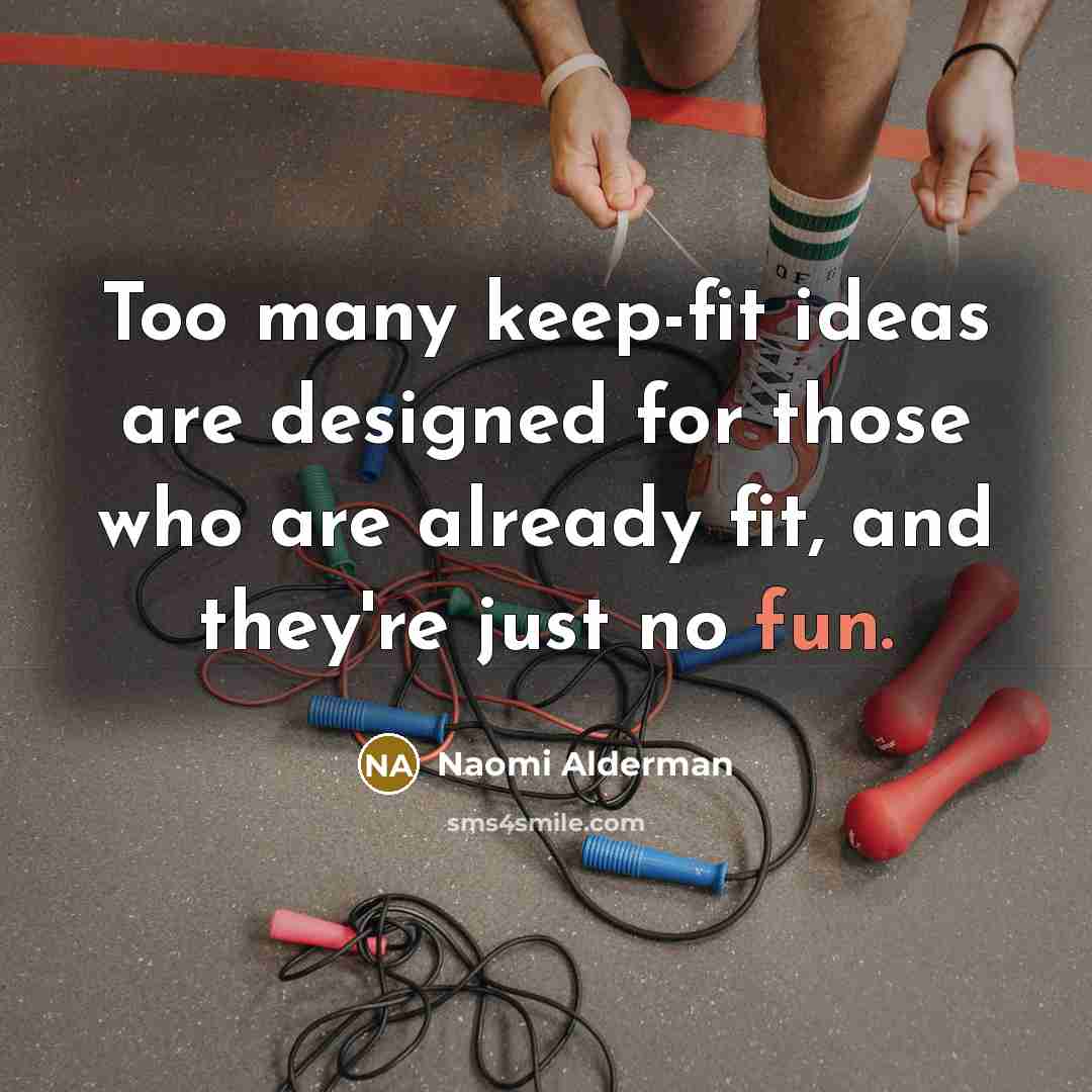 “Too many keep-fit ideas are designed for those who are already fit, and they're just no fun.” quote by Naomi Alderman