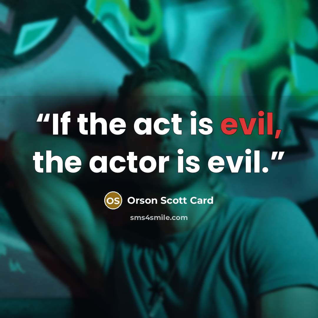 “If the act is evil, the actor is evil.” quote by Orson Scott Card
