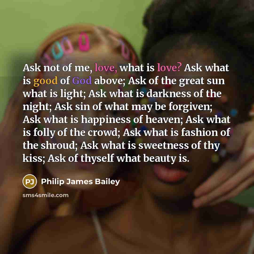 “Ask not of me, love, what is love? Ask what…” quote by Philip James Bailey