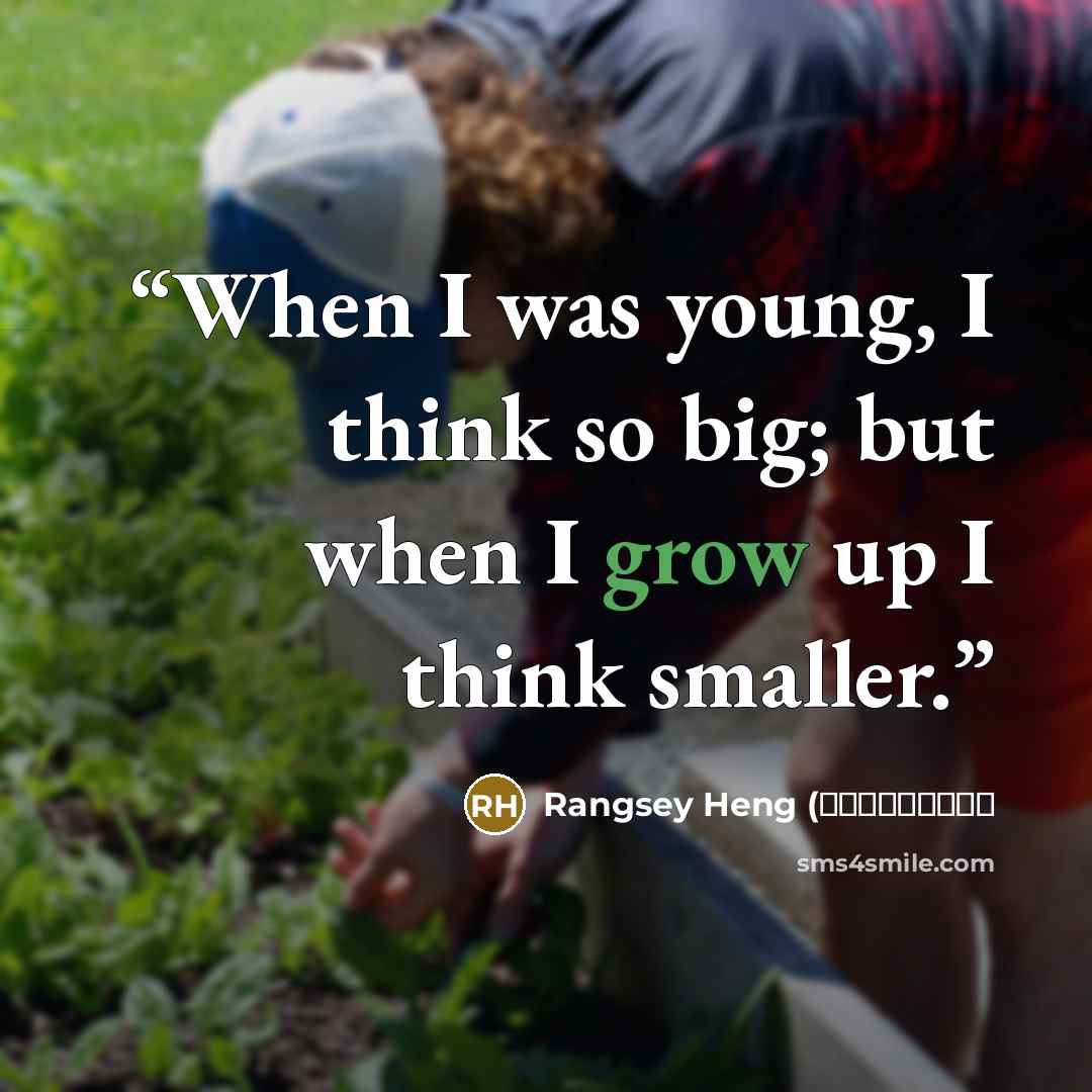 “When I was young, I think so big; but when I grow up I think smaller.” quote by Rangsey Heng (ផលព្រឹក្ស