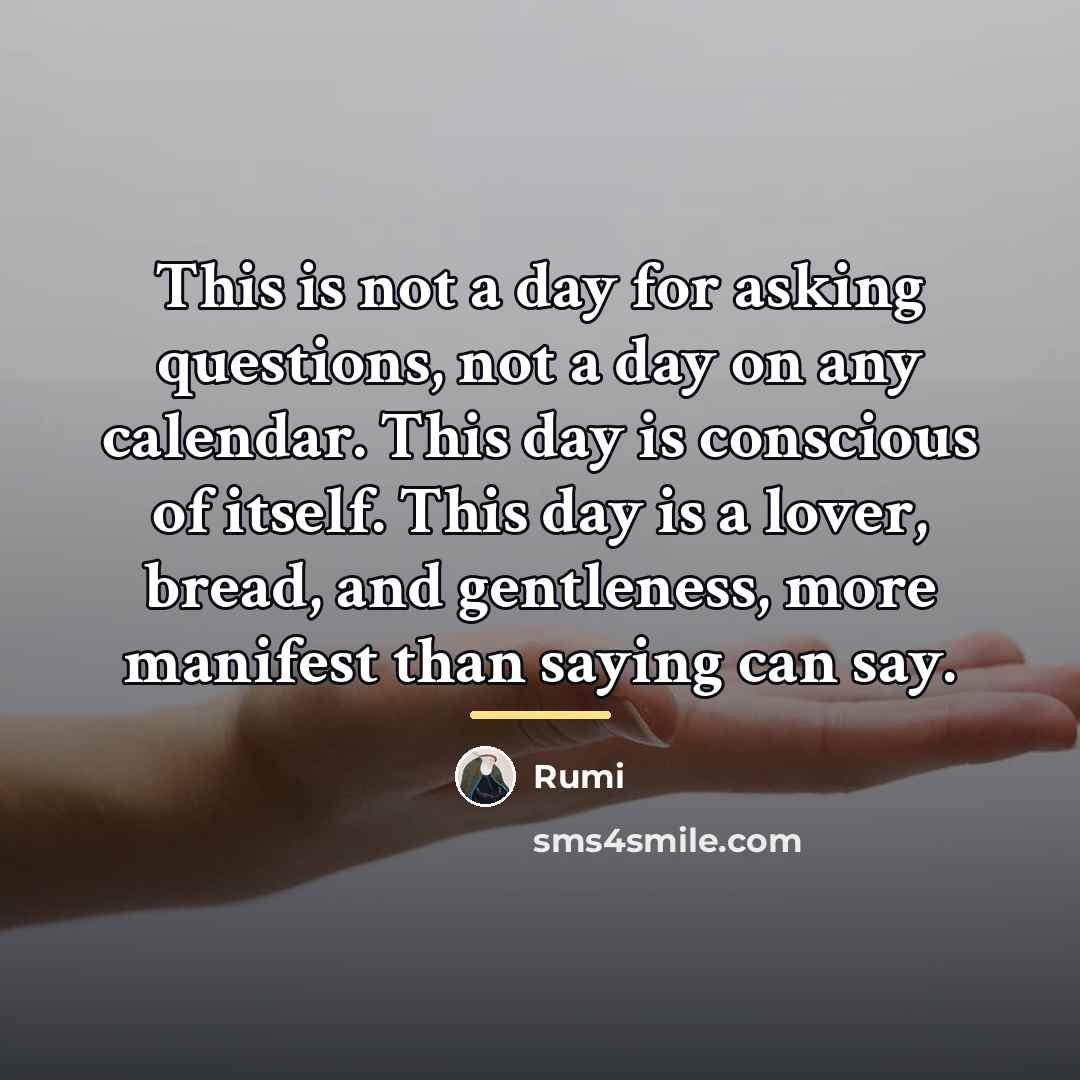 “This is not a day for asking questions, not a…” quote by Rumi