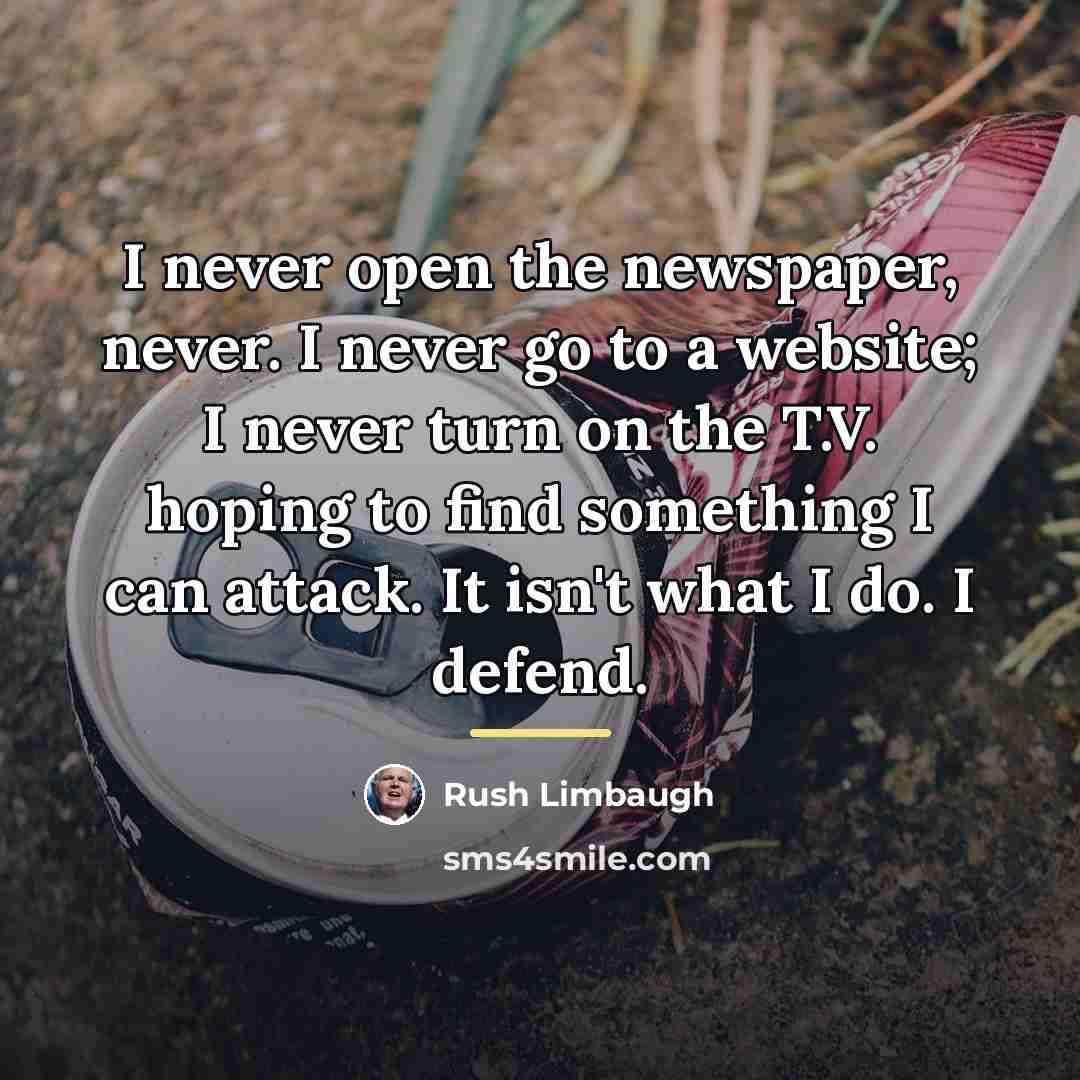 “I never open the newspaper, never. I never go to…” quote by Rush Limbaugh
