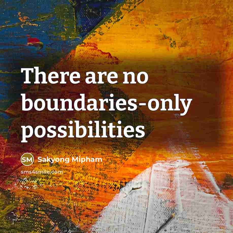 “There are no boundaries-only possibilities…” quote by Sakyong Mipham