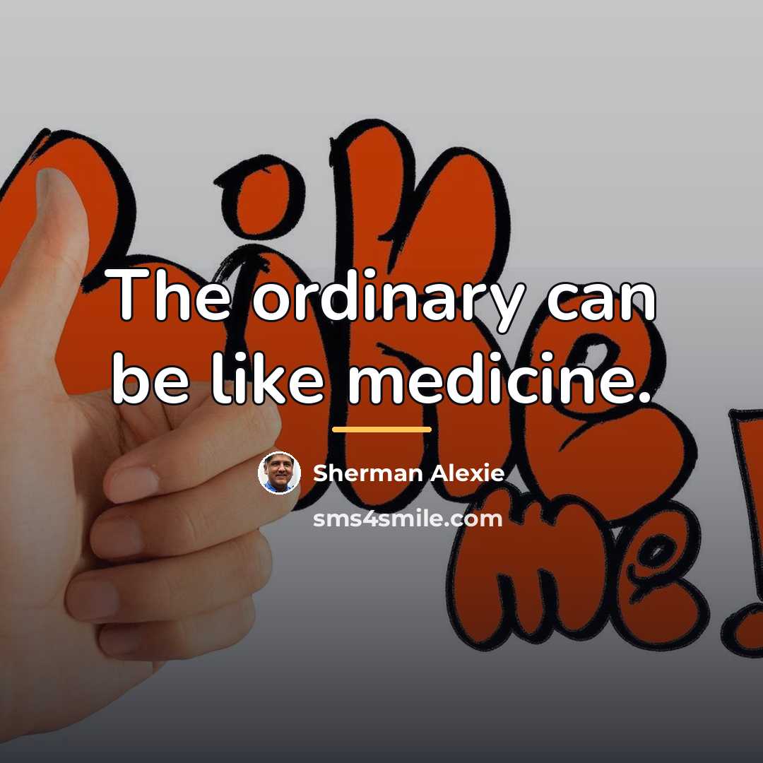 “The ordinary can be like medicine.…” quote by Sherman Alexie