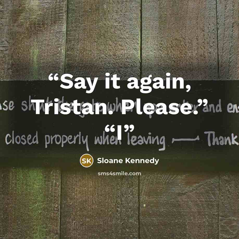 “Say it again, Tristan. Please.” “I” quote by Sloane Kennedy