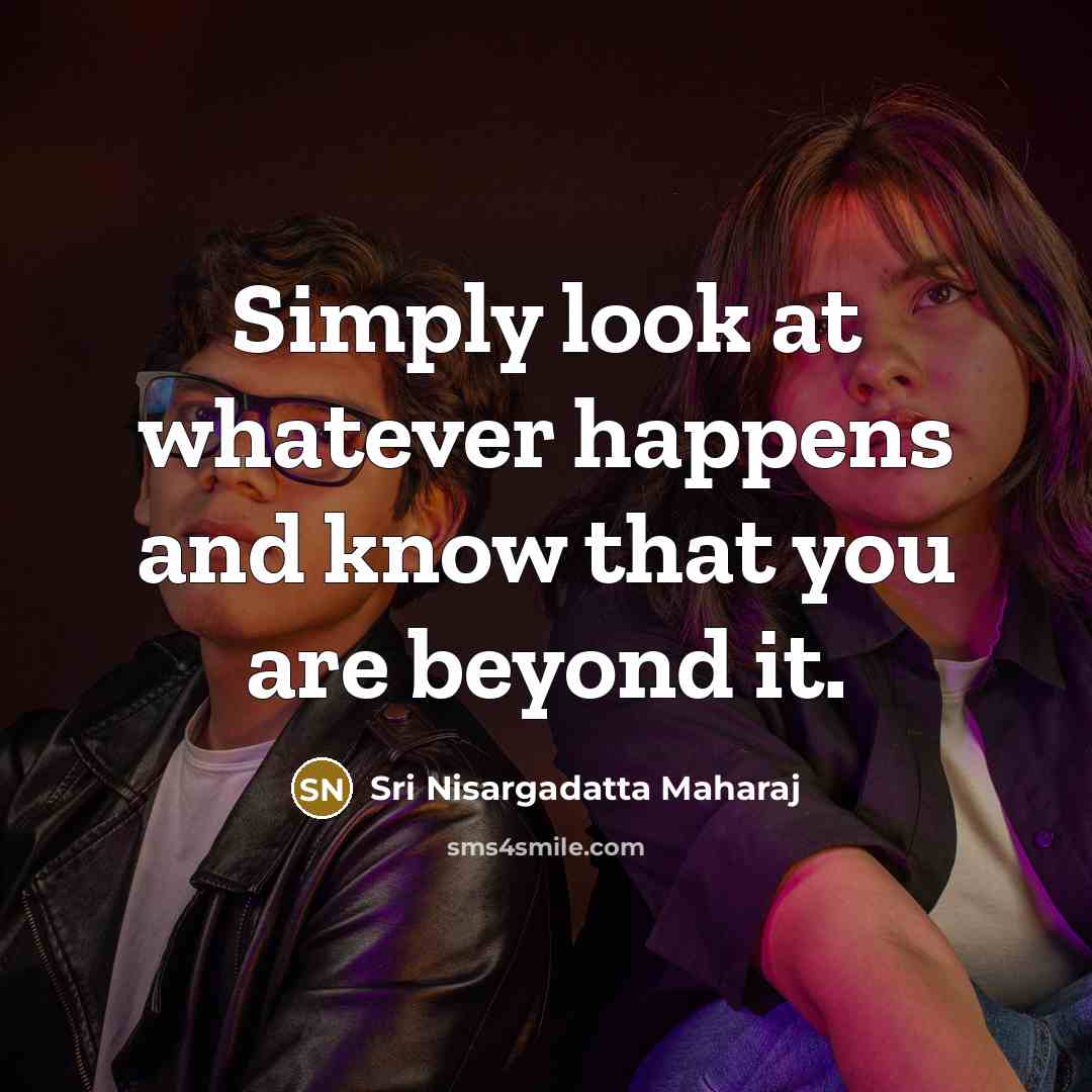 “Simply look at whatever happens and know that you are…” quote by Sri Nisargadatta Maharaj