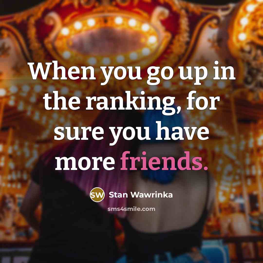 “When you go up in the ranking, for sure you have more friends.” quote by Stan Wawrinka