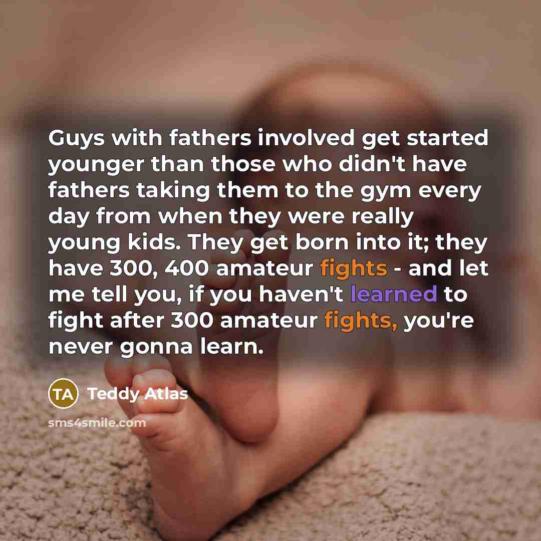 “Guys with fathers involved get started younger than those who…” quote by Teddy Atlas