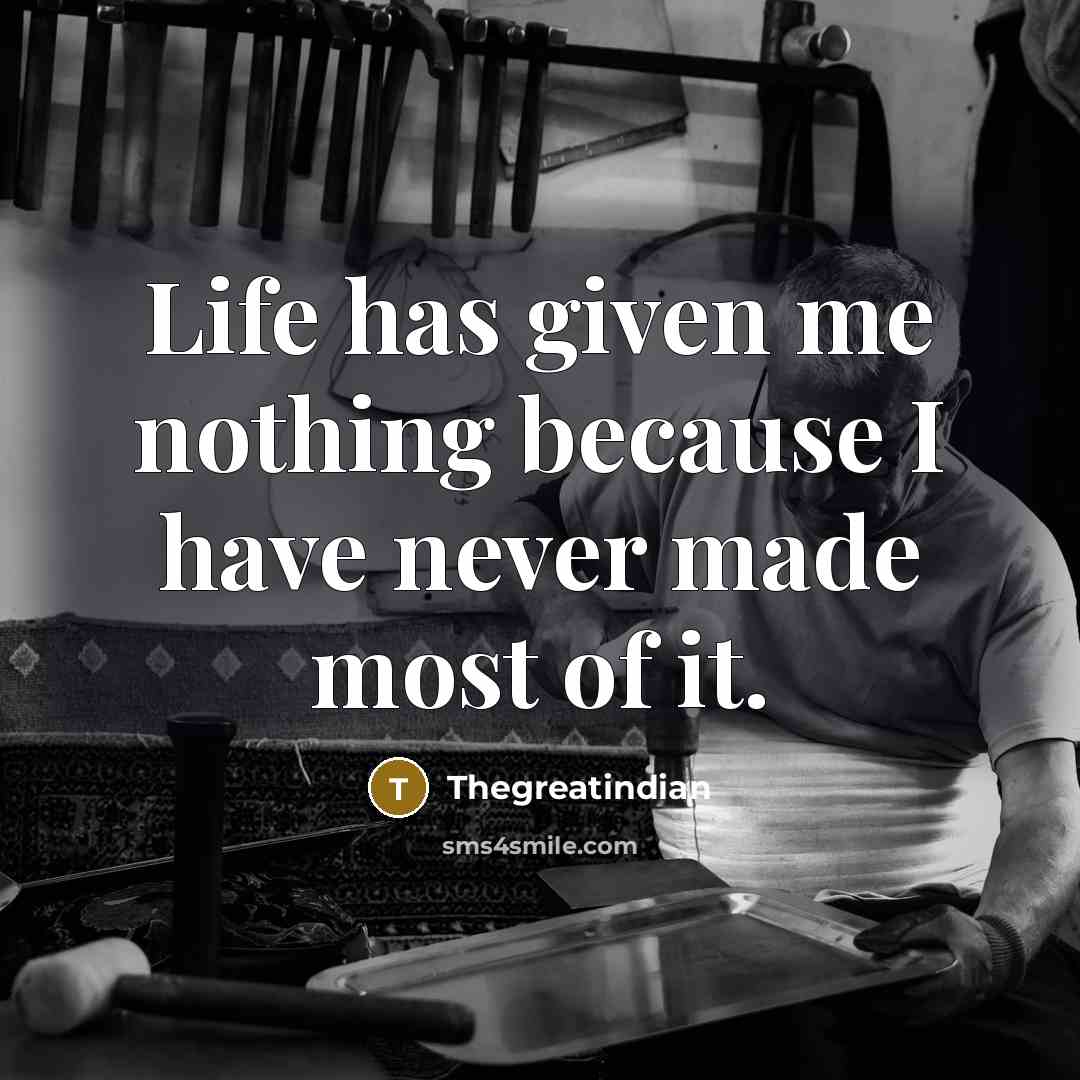 “Life has given me nothing because I have never made most of it.” quote by Thegreatindian