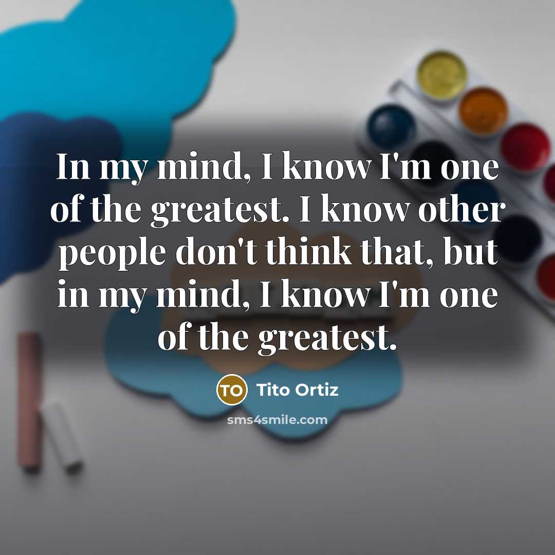 “In my mind, I know I'm one of the greatest.…” quote by Tito Ortiz