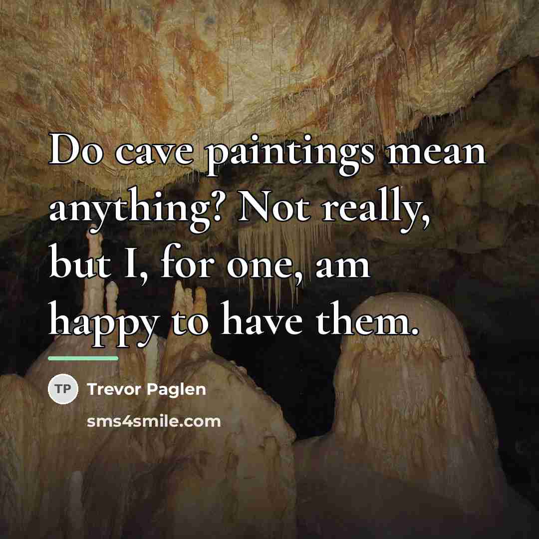 “Do cave paintings mean anything? Not really, but I, for…” quote by Trevor Paglen