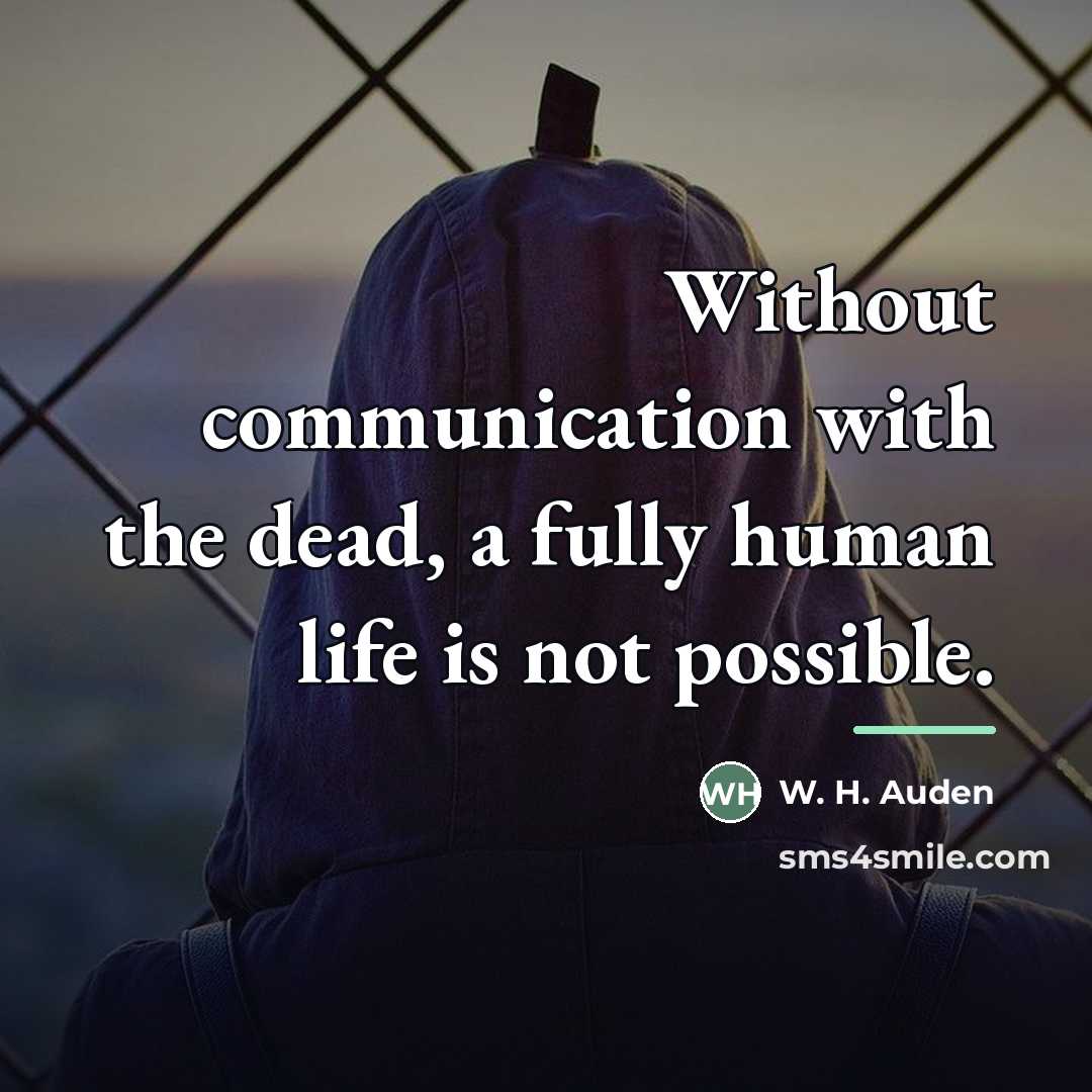“Without communication with the dead, a fully human life is…” quote by W. H. Auden
