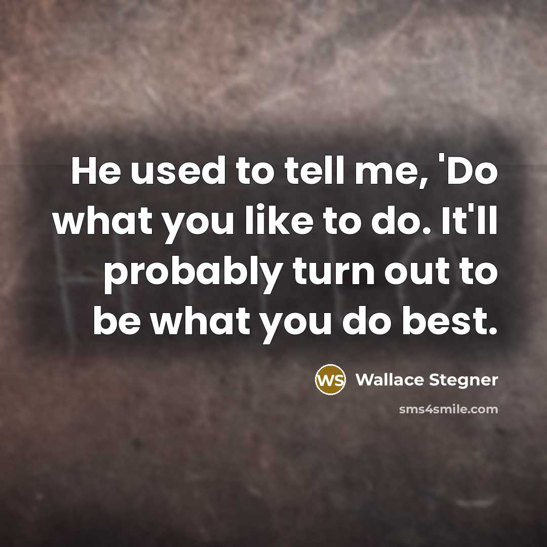 “He used to tell me, 'Do what you like to…” quote by Wallace Stegner