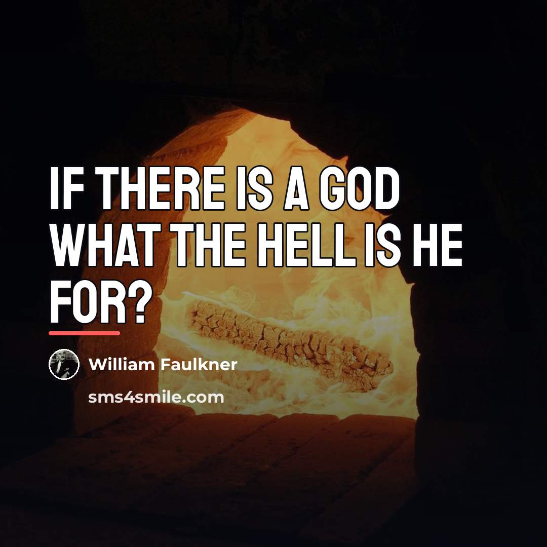 “If there is a God what the hell is He…” quote by William Faulkner