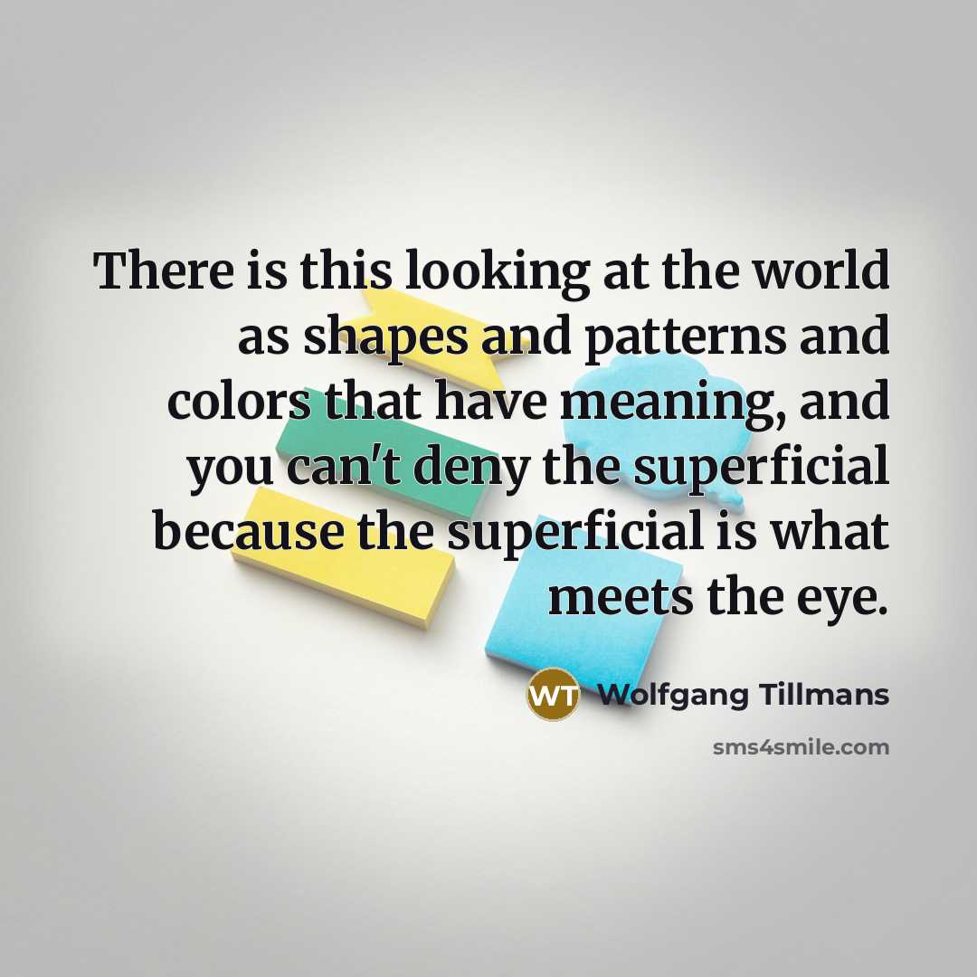 “There is this looking at the world as shapes and…” quote by Wolfgang Tillmans