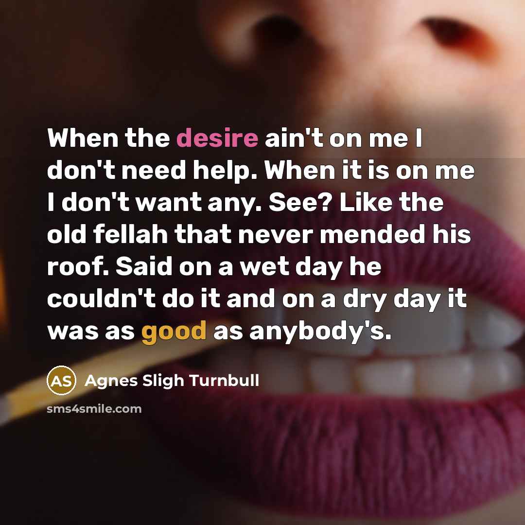 “When the desire ain't on me I don't need help.…” quote by Agnes Sligh Turnbull