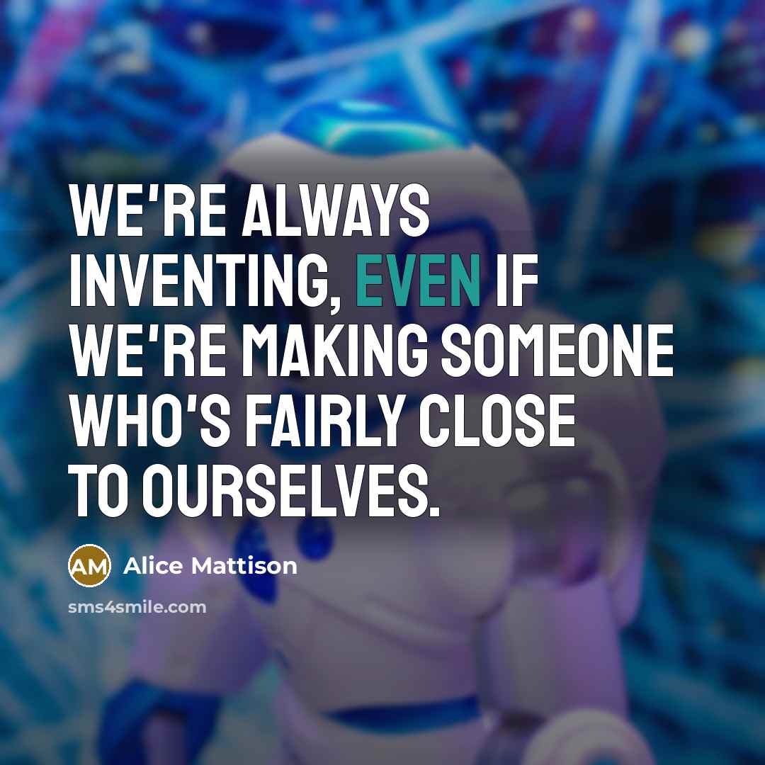 “We're always inventing, even if we're making someone who's fairly…” quote by Alice Mattison