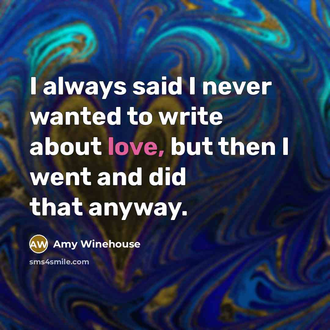 “I always said I never wanted to write about love,…” quote by Amy Winehouse