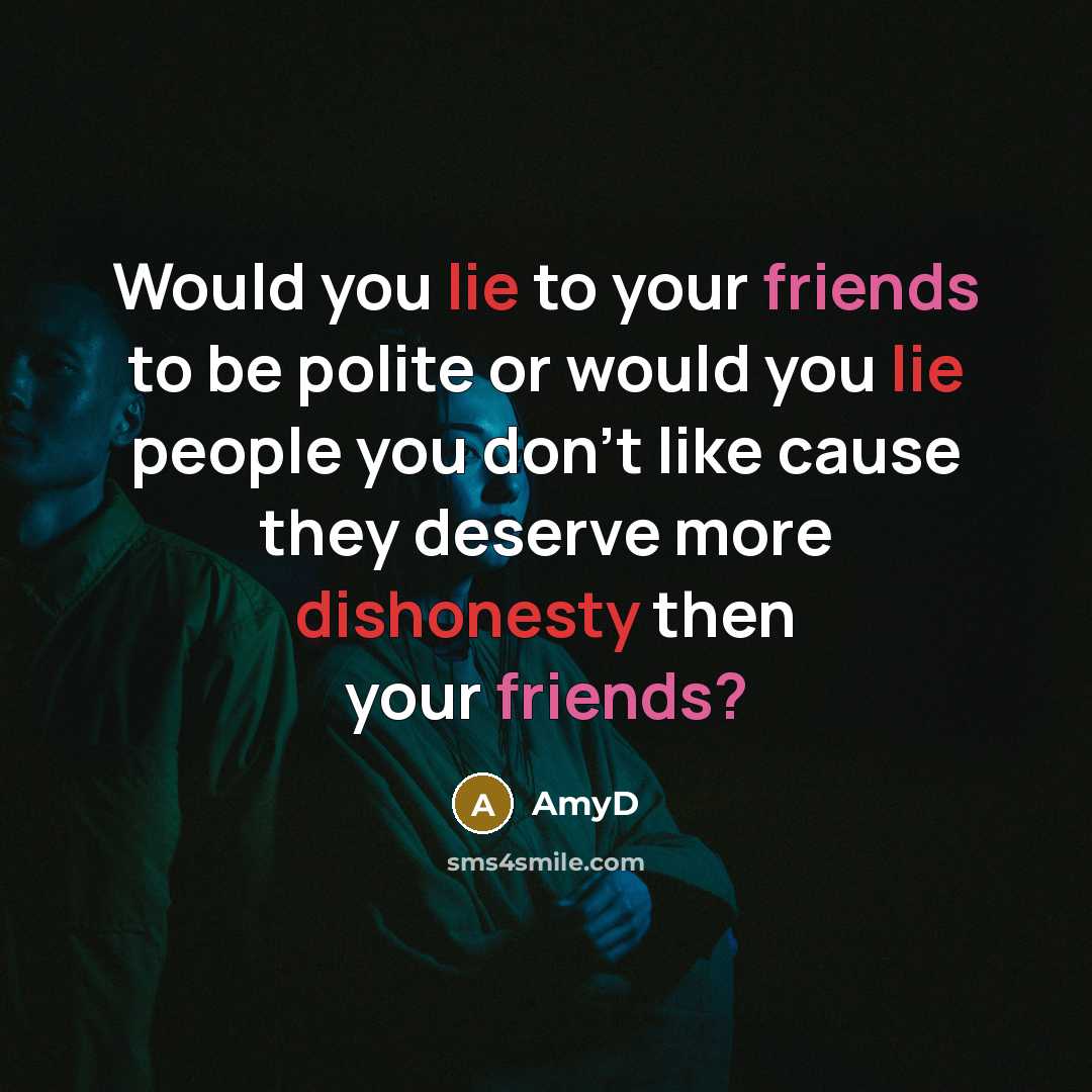 “Would you lie to your friends to be polite or would you lie people you don't like cause they deserve more dishonesty then your friends?” quote by AmyD