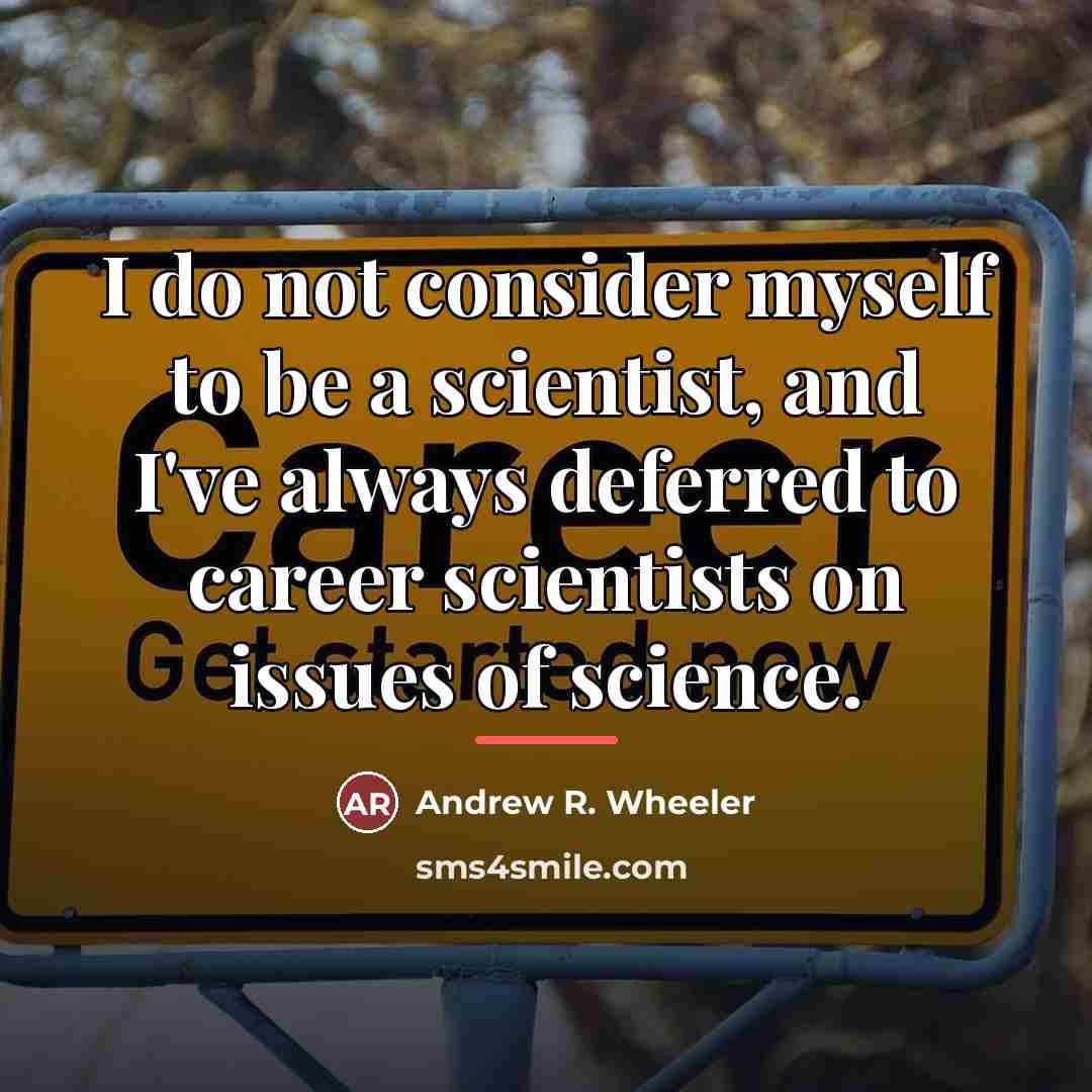 “I do not consider myself to be a scientist, and…” quote by Andrew R. Wheeler