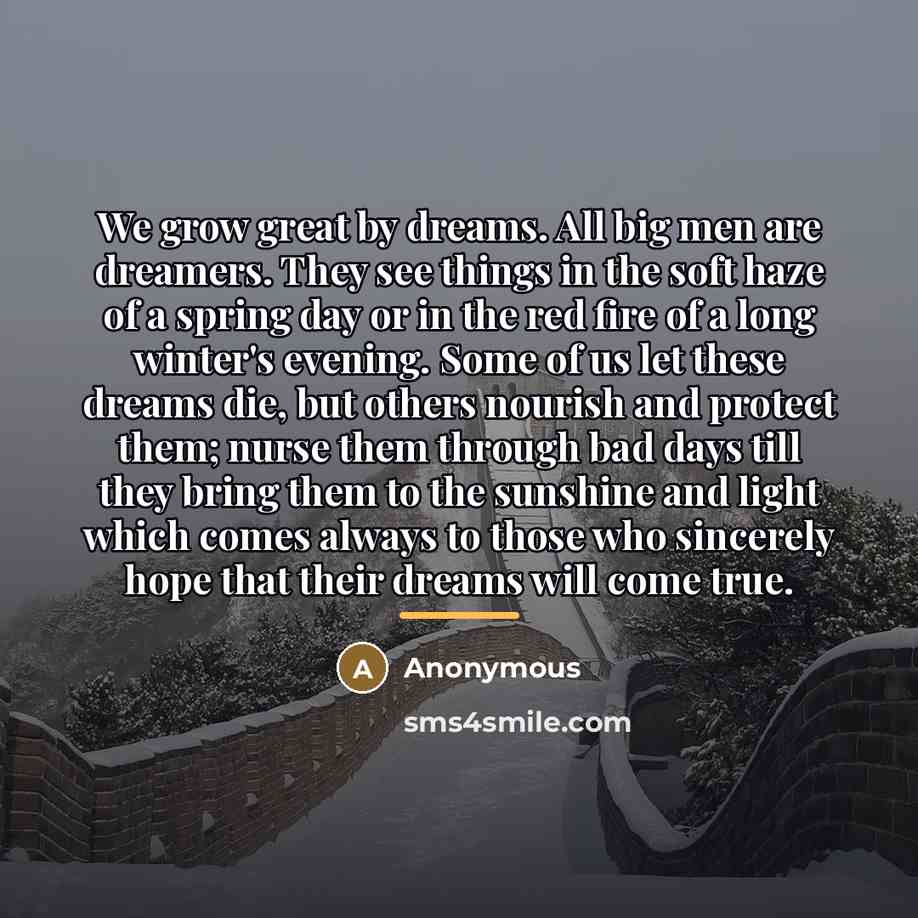 “We grow great by dreams. All big men are dreamers.…” quote by Anonymous