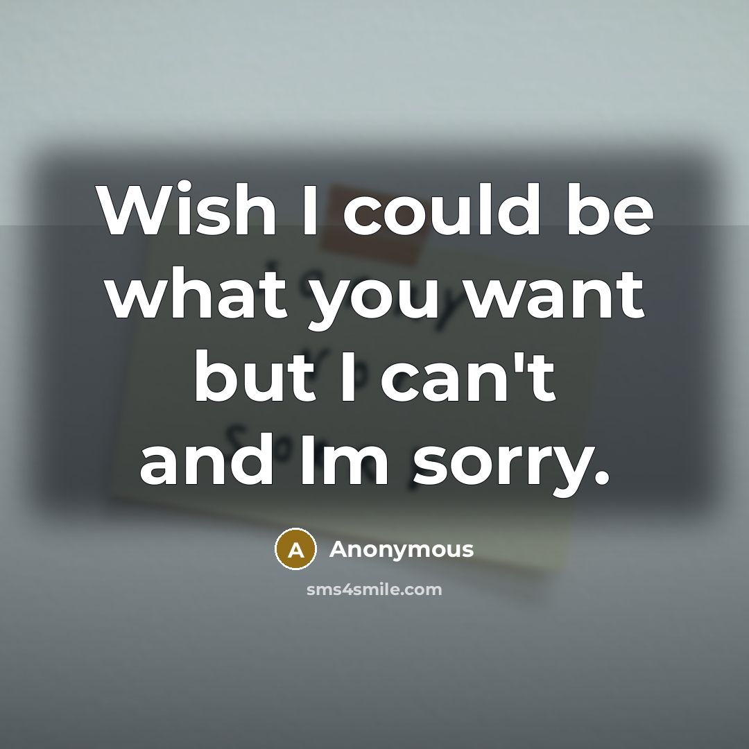 “Wish I could be what you want but I can't…” quote by Anonymous