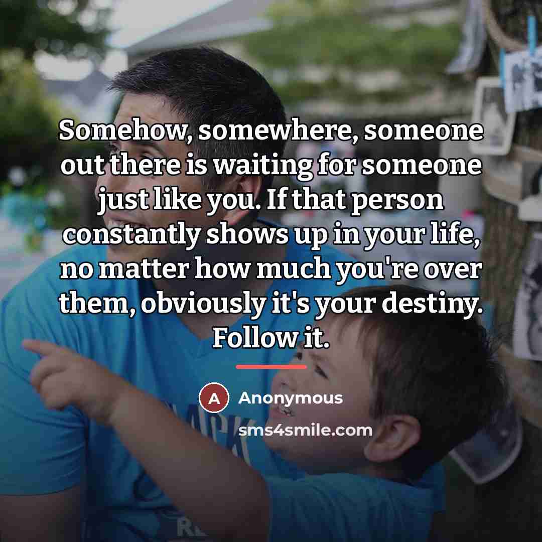 “Somehow, somewhere, someone out there is waiting for someone just…” quote by Anonymous