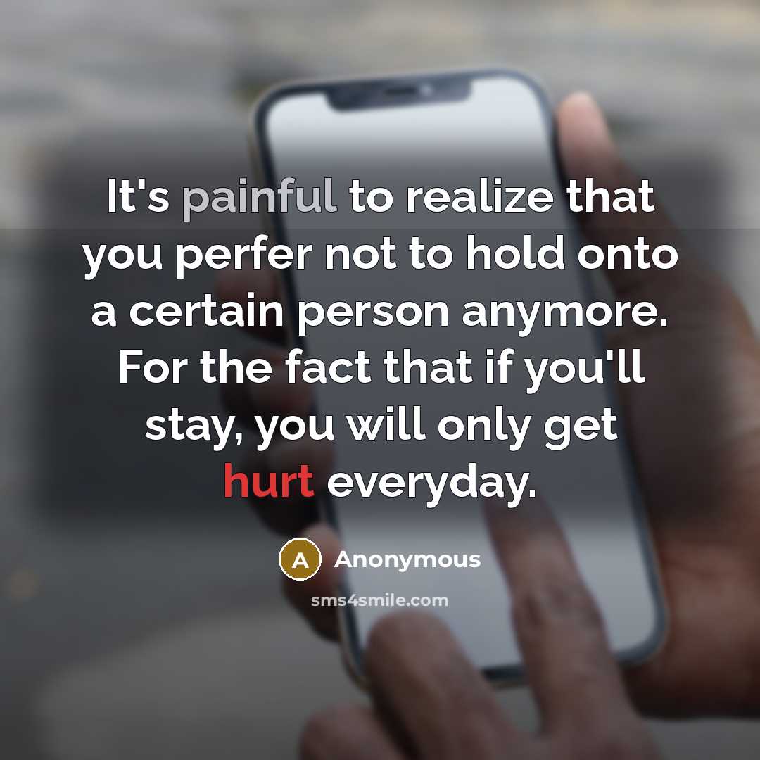 “It's painful to realize that you perfer not to hold onto a certain person anymore. For the fact that if you'll stay, you will only get hurt everyday.” quote by Anonymous