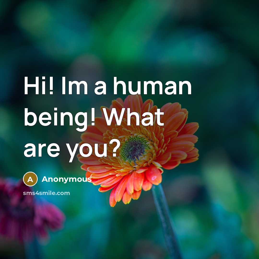 “Hi! Im a human being! What are you?…” quote by Anonymous