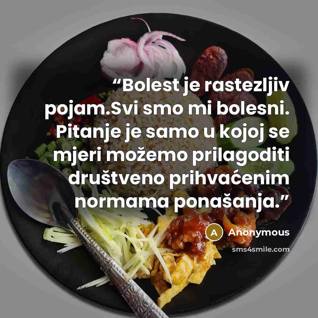 “Bolest je rastezljiv pojam.Svi smo mi bolesni. Pitanje je samo u kojoj se mjeri možemo prilagoditi društveno prihvaćenim normama ponašanja.” quote by Anonymous