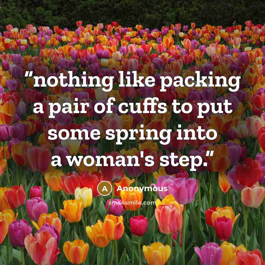 “nothing like packing a pair of cuffs to put some spring into a woman's step.” quote by Anonymous