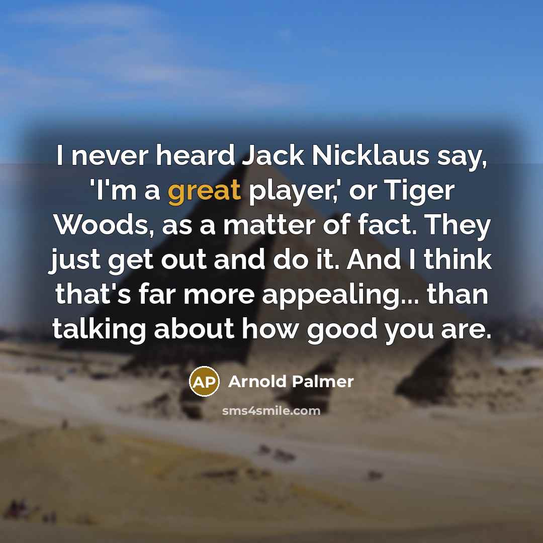 “I never heard Jack Nicklaus say, 'I'm a great player,'…” quote by Arnold Palmer