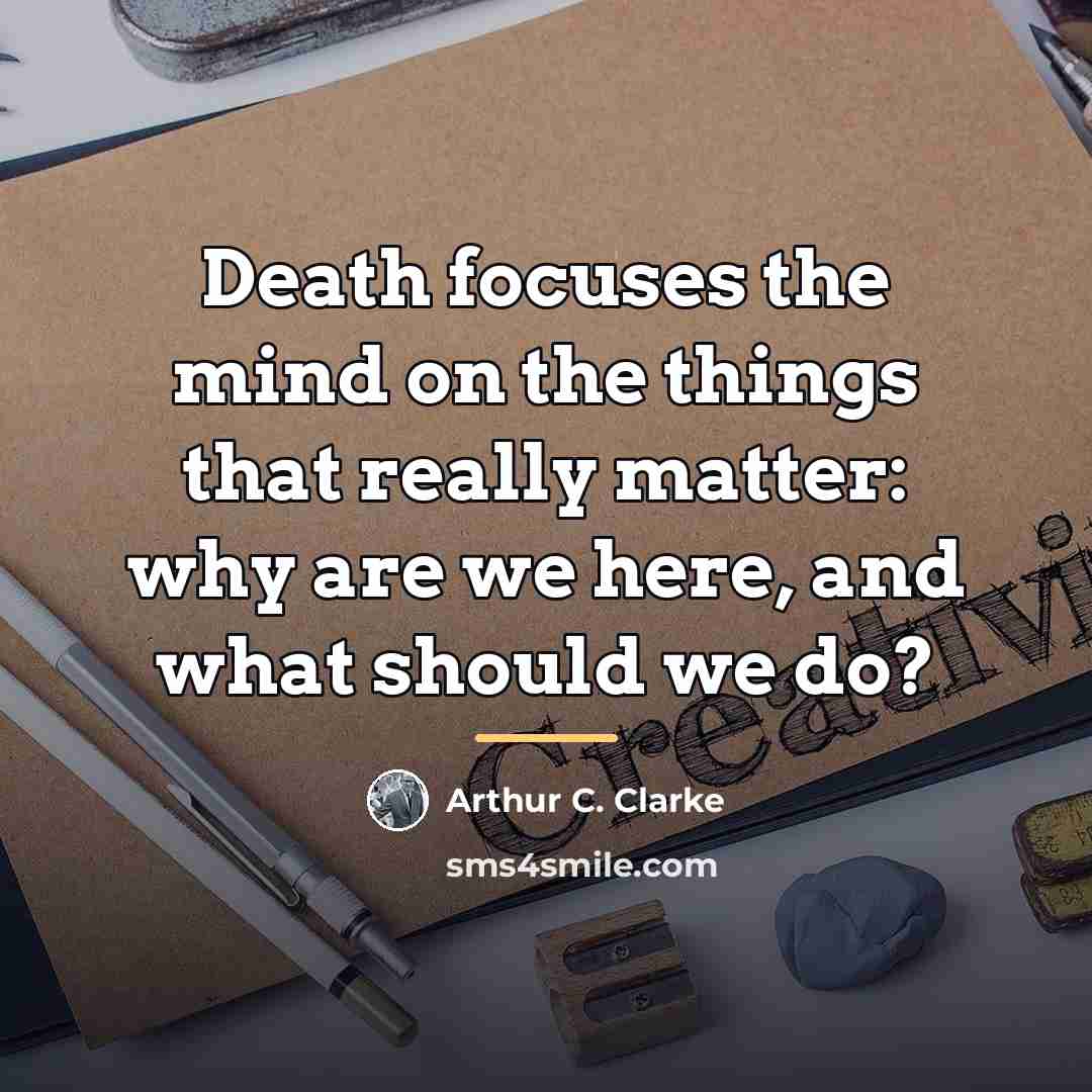 “Death focuses the mind on the things that really matter:…” quote by Arthur C. Clarke