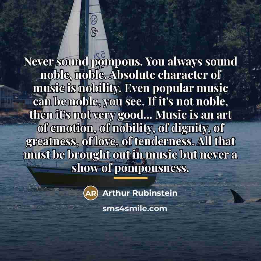“Never sound pompous. You always sound noble, noble. Absolute character…” quote by Arthur Rubinstein