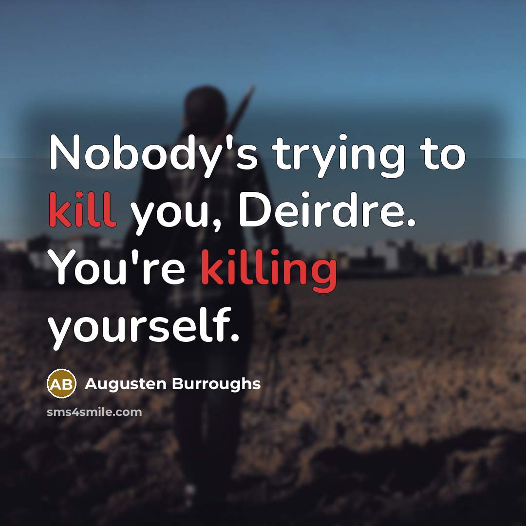 “Nobody's trying to kill you, Deirdre. You're killing yourself.” quote by Augusten Burroughs