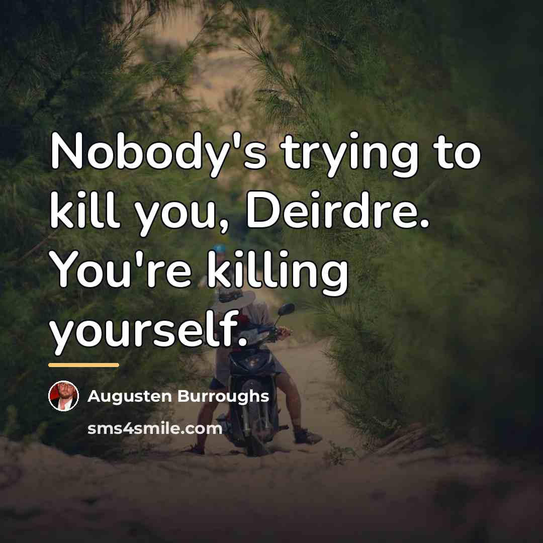 “Nobody's trying to kill you, Deirdre. You're killing yourself.…” quote by Augusten Burroughs