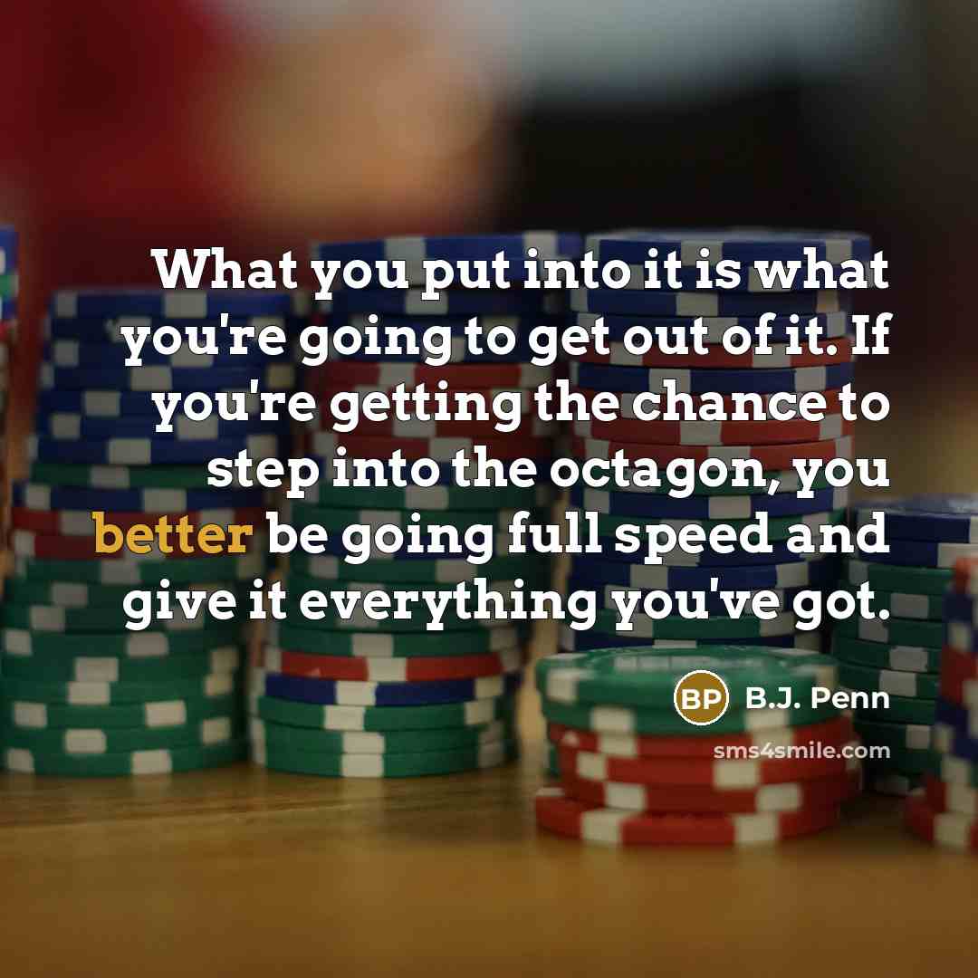 “What you put into it is what you're going to…” quote by B.J. Penn