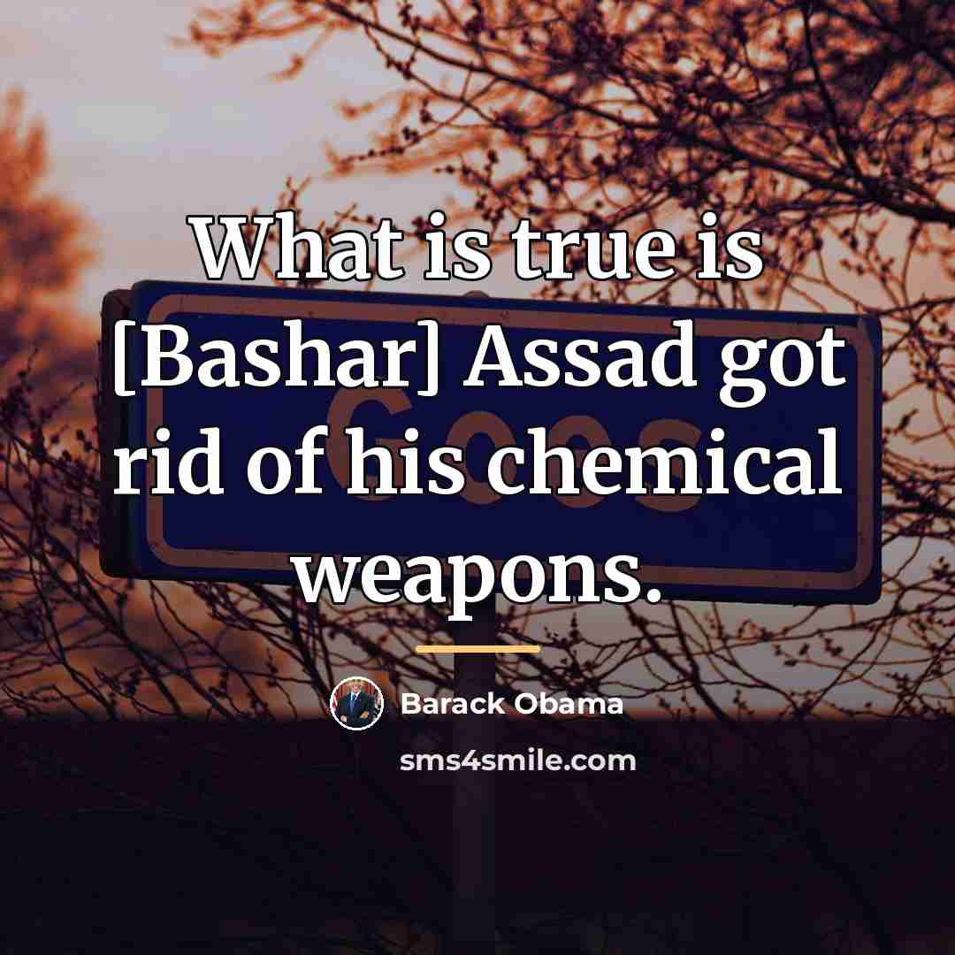 “What is true is [Bashar] Assad got rid of his…” quote by Barack Obama