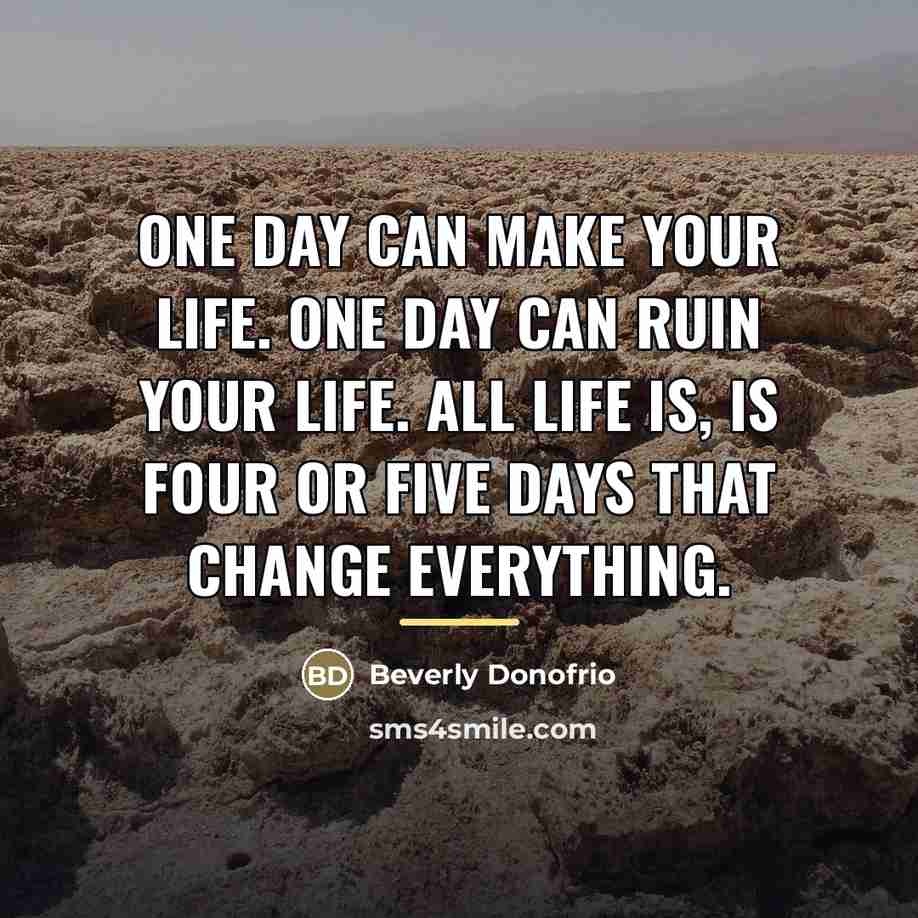 “One day can make your life. One day can ruin…” quote by Beverly Donofrio