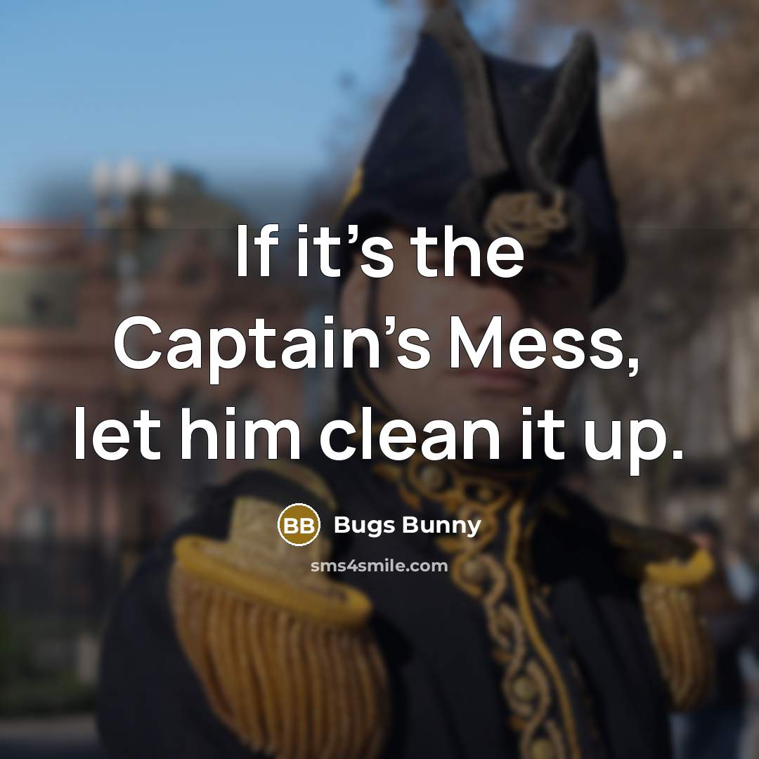 “If it's the Captain's Mess, let him clean it up.…” quote by Bugs Bunny