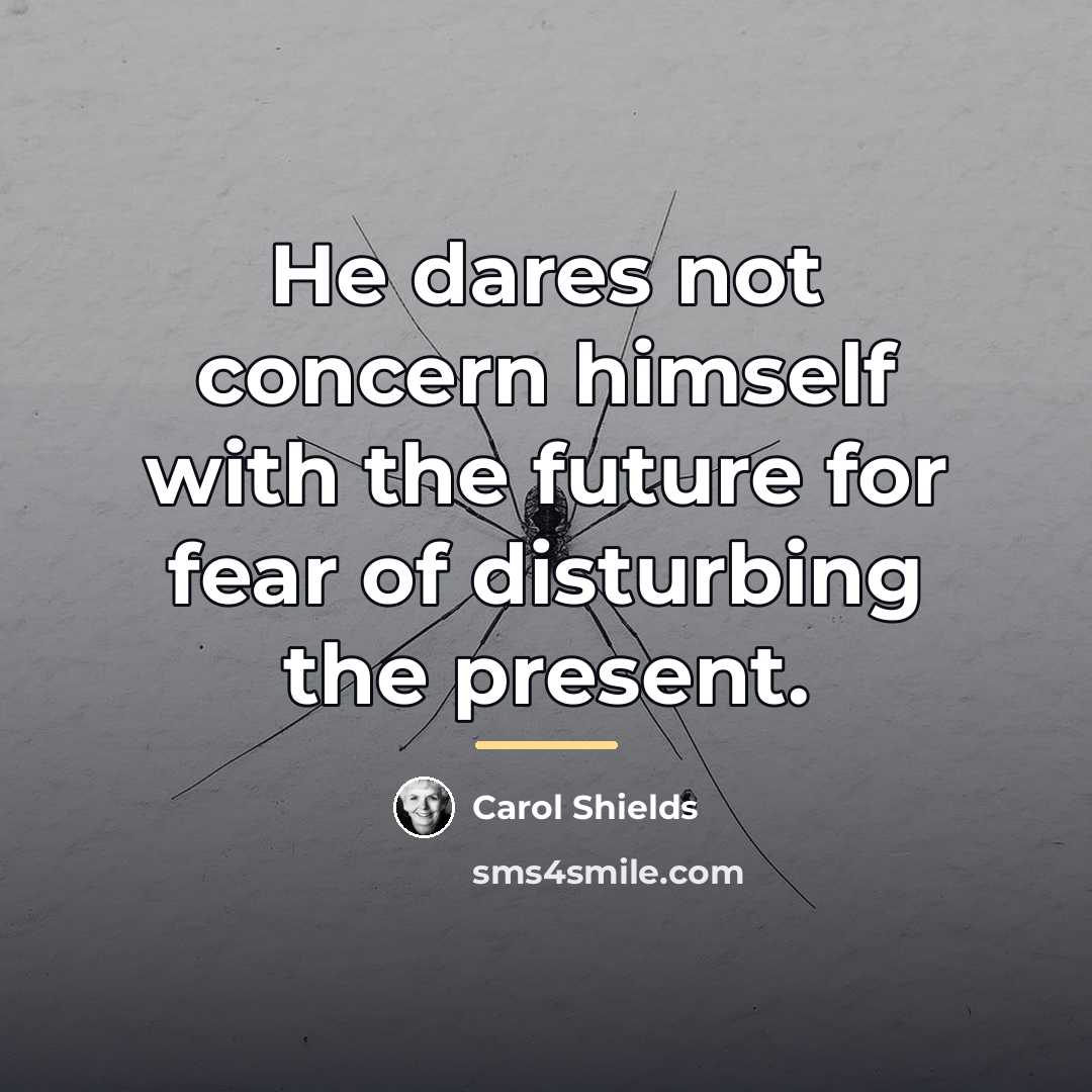 “He dares not concern himself with the future for fear…” quote by Carol Shields
