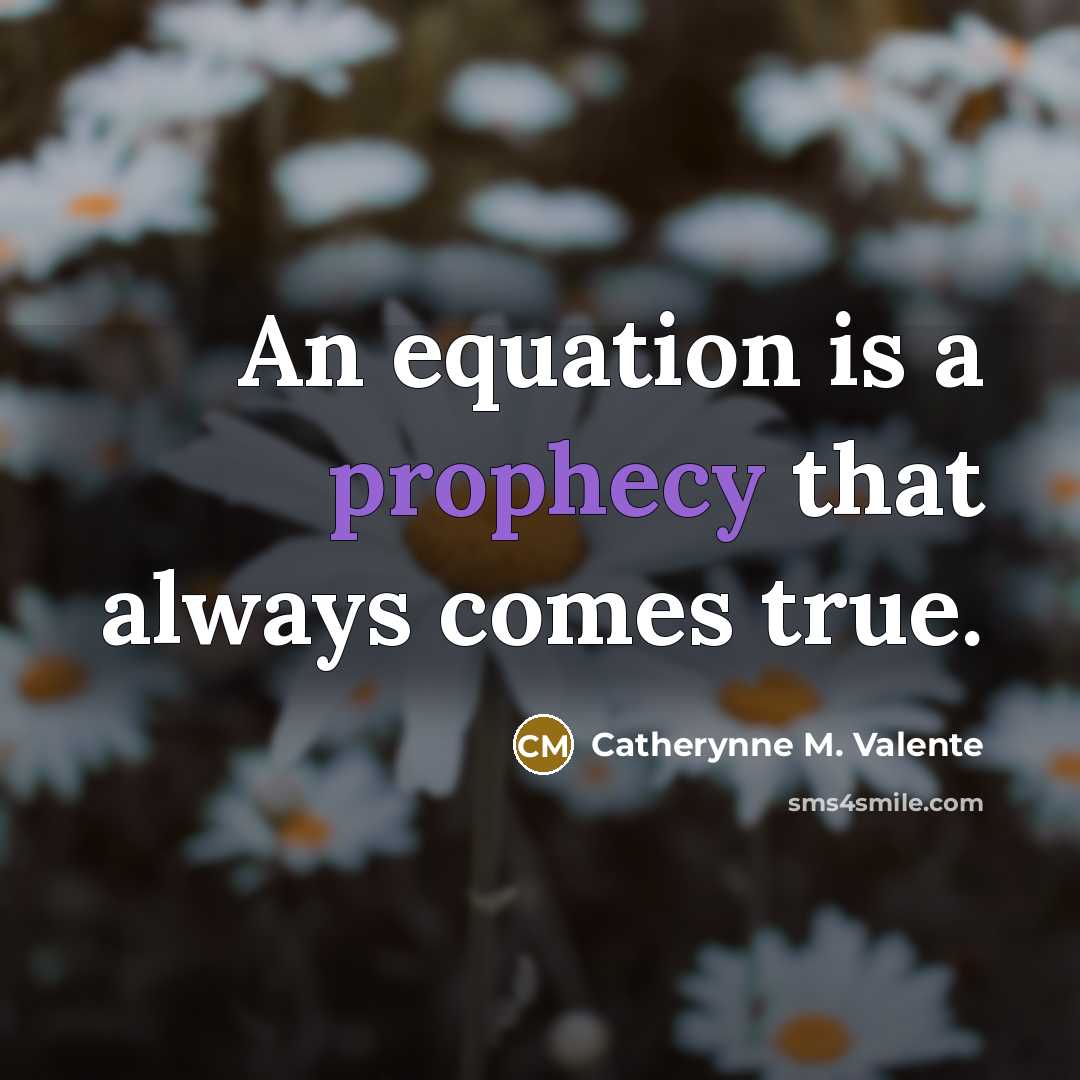 “An equation is a prophecy that always comes true.” quote by Catherynne M. Valente