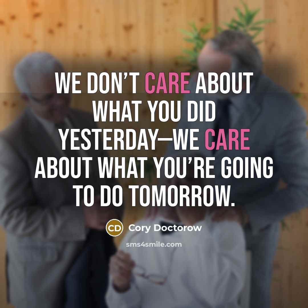 “We don’t care about what you did yesterday—we care about…” quote by Cory Doctorow
